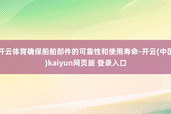 开云体育确保船舶部件的可靠性和使用寿命-开云(中国)kaiyun网页版 登录入口