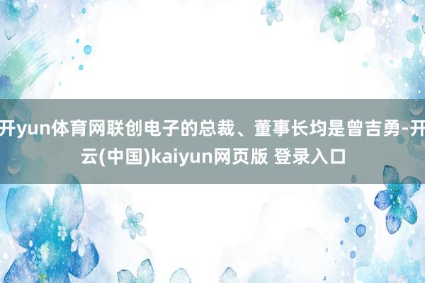 开yun体育网联创电子的总裁、董事长均是曾吉勇-开云(中国)kaiyun网页版 登录入口