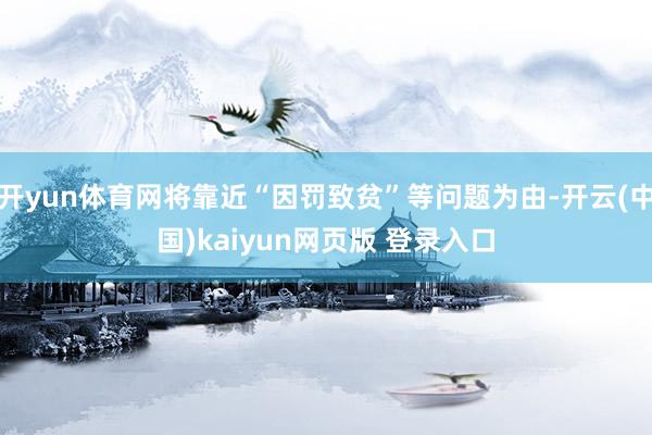 开yun体育网将靠近“因罚致贫”等问题为由-开云(中国)kaiyun网页版 登录入口