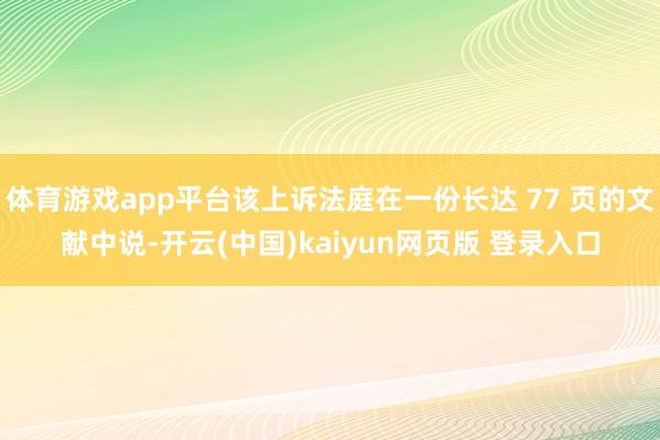 体育游戏app平台该上诉法庭在一份长达 77 页的文献中说-开云(中国)kaiyun网页版 登录入口