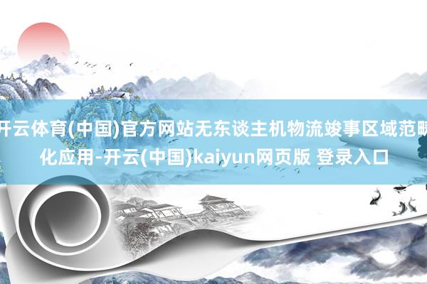 开云体育(中国)官方网站无东谈主机物流竣事区域范畴化应用-开云(中国)kaiyun网页版 登录入口