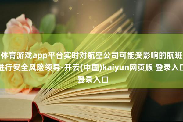 体育游戏app平台实时对航空公司可能受影响的航班进行安全风险领导-开云(中国)kaiyun网页版 登录入口