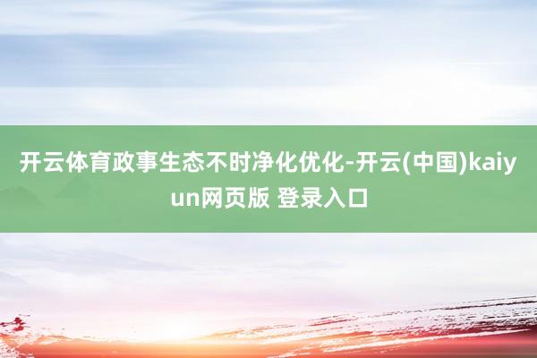 开云体育政事生态不时净化优化-开云(中国)kaiyun网页版 登录入口