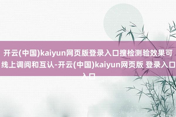开云(中国)kaiyun网页版登录入口搜检测验效果可线上调阅和互认-开云(中国)kaiyun网页版 登录入口