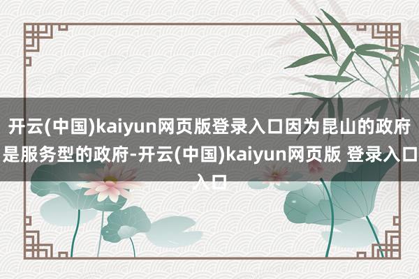 开云(中国)kaiyun网页版登录入口因为昆山的政府是服务型的政府-开云(中国)kaiyun网页版 登录入口