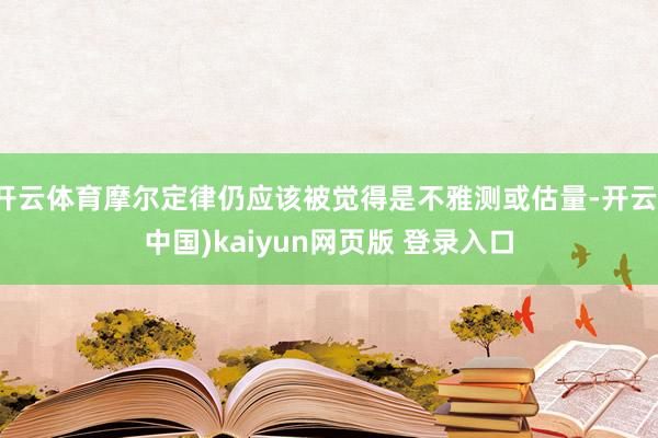 开云体育摩尔定律仍应该被觉得是不雅测或估量-开云(中国)kaiyun网页版 登录入口