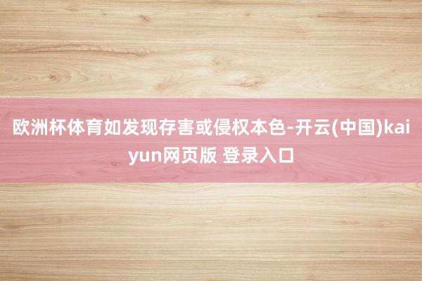欧洲杯体育如发现存害或侵权本色-开云(中国)kaiyun网页版 登录入口