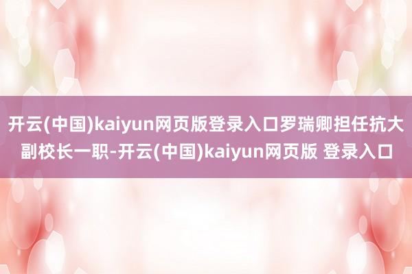 开云(中国)kaiyun网页版登录入口罗瑞卿担任抗大副校长一职-开云(中国)kaiyun网页版 登录入口