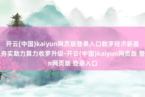 开云(中国)kaiyun网页版登录入口数字经济新基建有望夯实助力算力收罗升级-开云(中国)kaiyun网页版 登录入口