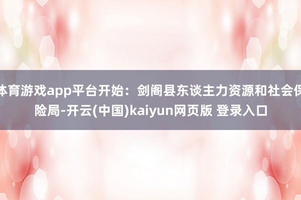 体育游戏app平台开始：剑阁县东谈主力资源和社会保险局-开云(中国)kaiyun网页版 登录入口