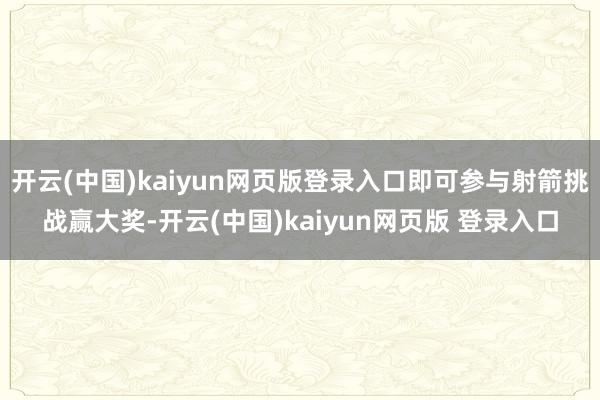 开云(中国)kaiyun网页版登录入口即可参与射箭挑战赢大奖-开云(中国)kaiyun网页版 登录入口