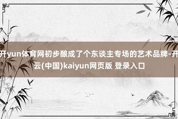 开yun体育网初步酿成了个东谈主专场的艺术品牌-开云(中国)kaiyun网页版 登录入口