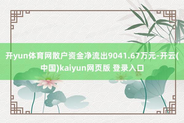 开yun体育网散户资金净流出9041.67万元-开云(中国)kaiyun网页版 登录入口