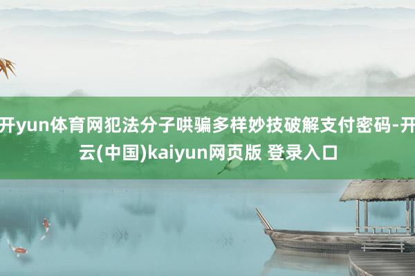 开yun体育网犯法分子哄骗多样妙技破解支付密码-开云(中国)kaiyun网页版 登录入口