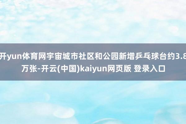 开yun体育网宇宙城市社区和公园新增乒乓球台约3.8万张-开云(中国)kaiyun网页版 登录入口