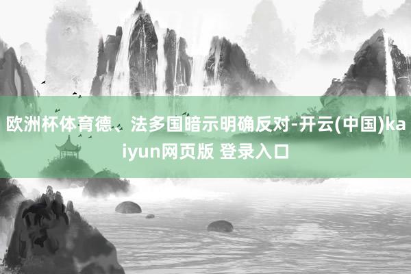 欧洲杯体育德、法多国暗示明确反对-开云(中国)kaiyun网页版 登录入口