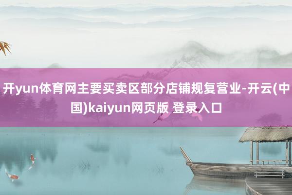 开yun体育网主要买卖区部分店铺规复营业-开云(中国)kaiyun网页版 登录入口