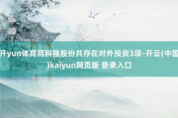 开yun体育网科强股份共存在对外投资3项-开云(中国)kaiyun网页版 登录入口