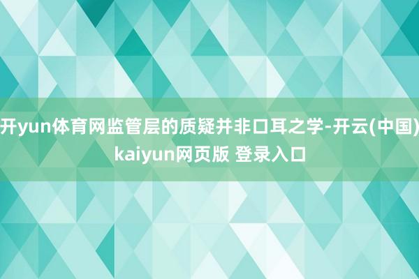 开yun体育网监管层的质疑并非口耳之学-开云(中国)kaiyun网页版 登录入口