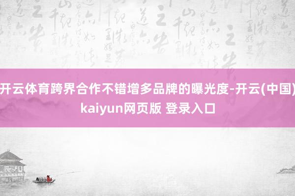 开云体育跨界合作不错增多品牌的曝光度-开云(中国)kaiyun网页版 登录入口