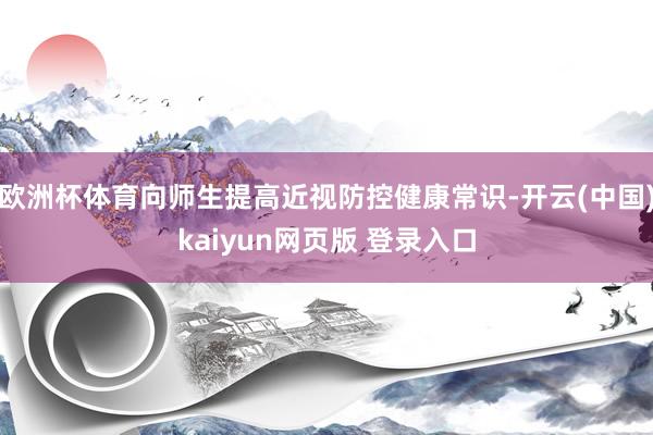 欧洲杯体育向师生提高近视防控健康常识-开云(中国)kaiyun网页版 登录入口