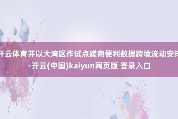 开云体育并以大湾区作试点磋商便利数据跨境流动安排-开云(中国)kaiyun网页版 登录入口