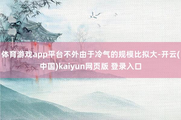 体育游戏app平台不外由于冷气的规模比拟大-开云(中国)kaiyun网页版 登录入口