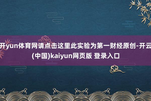 开yun体育网请点击这里此实验为第一财经原创-开云(中国)kaiyun网页版 登录入口