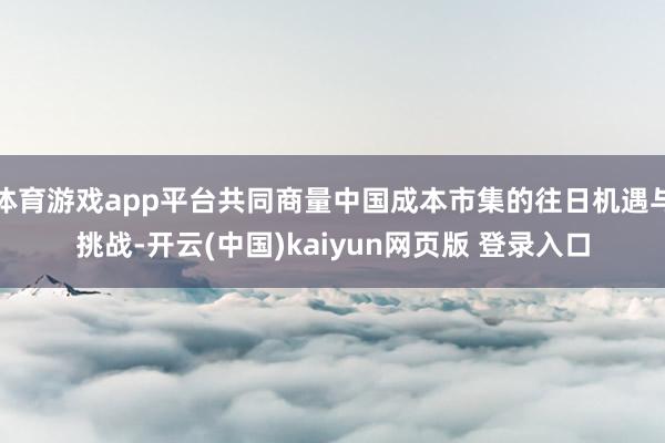 体育游戏app平台共同商量中国成本市集的往日机遇与挑战-开云(中国)kaiyun网页版 登录入口