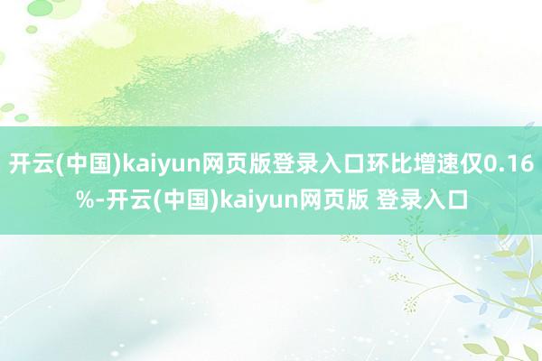 开云(中国)kaiyun网页版登录入口环比增速仅0.16%-开云(中国)kaiyun网页版 登录入口