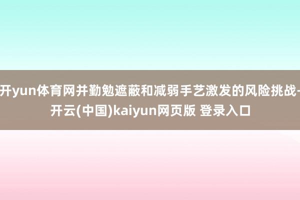 开yun体育网并勤勉遮蔽和减弱手艺激发的风险挑战-开云(中国)kaiyun网页版 登录入口