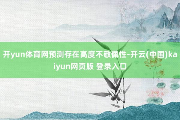开yun体育网预测存在高度不敬佩性-开云(中国)kaiyun网页版 登录入口