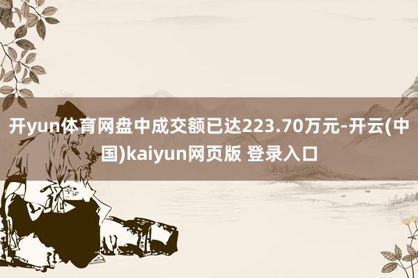 开yun体育网盘中成交额已达223.70万元-开云(中国)kaiyun网页版 登录入口