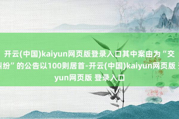 开云(中国)kaiyun网页版登录入口其中案由为“交易协议纠纷”的公告以100则居首-开云(中国)kaiyun网页版 登录入口