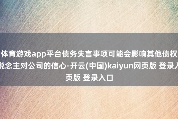 体育游戏app平台债务失言事项可能会影响其他债权东说念主对公司的信心-开云(中国)kaiyun网页版 登录入口