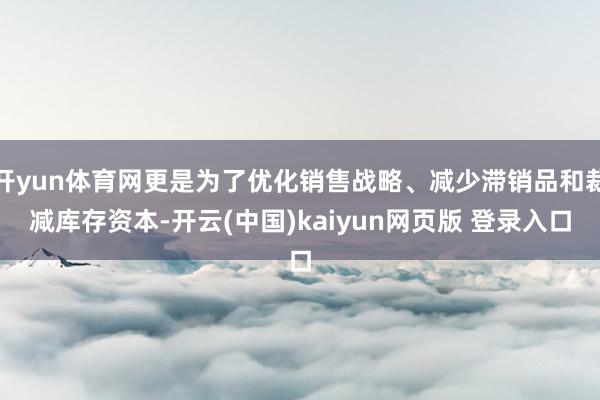 开yun体育网更是为了优化销售战略、减少滞销品和裁减库存资本-开云(中国)kaiyun网页版 登录入口
