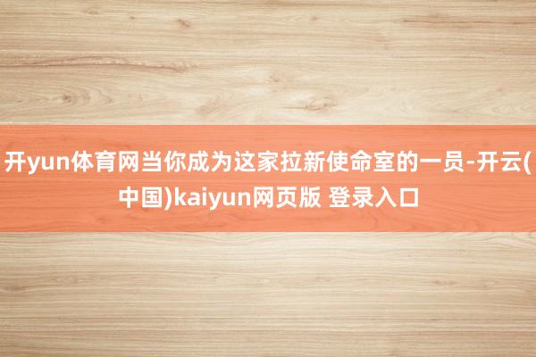 开yun体育网当你成为这家拉新使命室的一员-开云(中国)kaiyun网页版 登录入口