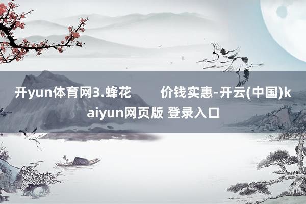 开yun体育网3.蜂花 价钱实惠-开云(中国)kaiyun网页版 登录入口