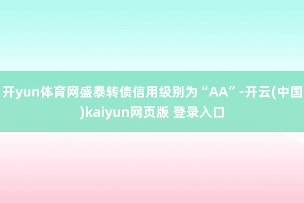 开yun体育网盛泰转债信用级别为“AA”-开云(中国)kaiyun网页版 登录入口