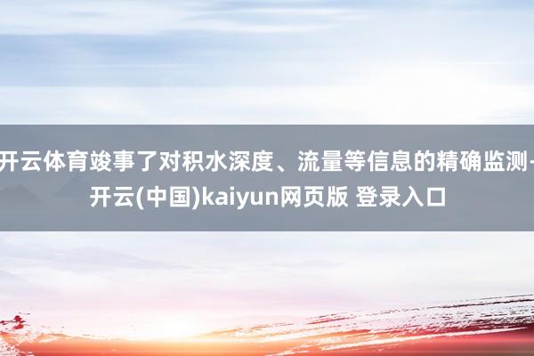 开云体育竣事了对积水深度、流量等信息的精确监测-开云(中国)kaiyun网页版 登录入口