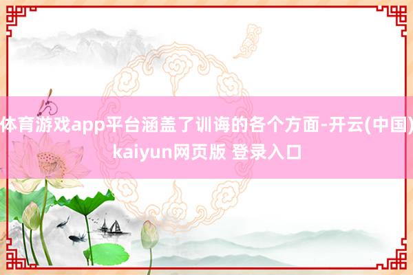 体育游戏app平台涵盖了训诲的各个方面-开云(中国)kaiyun网页版 登录入口