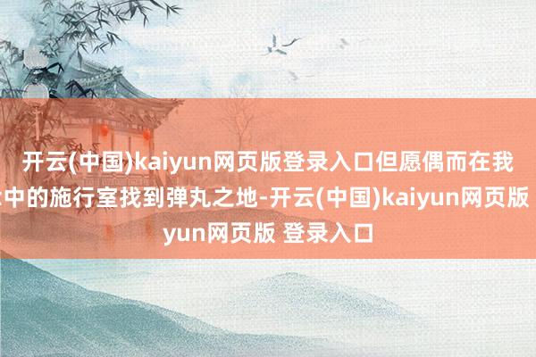 开云(中国)kaiyun网页版登录入口但愿偶而在我方理念念中的施行室找到弹丸之地-开云(中国)kaiyun网页版 登录入口