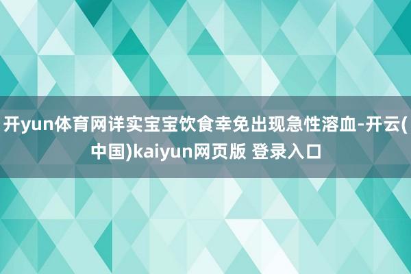 开yun体育网详实宝宝饮食幸免出现急性溶血-开云(中国)kaiyun网页版 登录入口