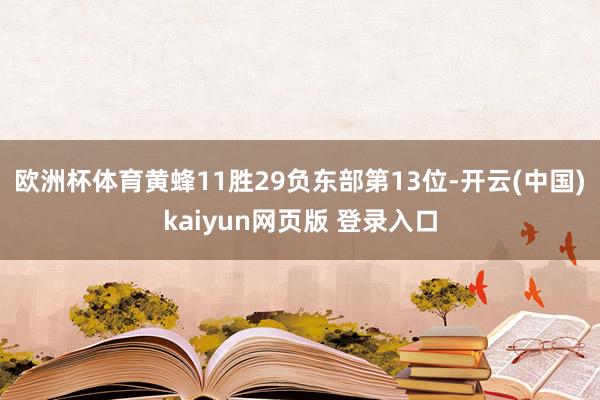 欧洲杯体育黄蜂11胜29负东部第13位-开云(中国)kaiyun网页版 登录入口