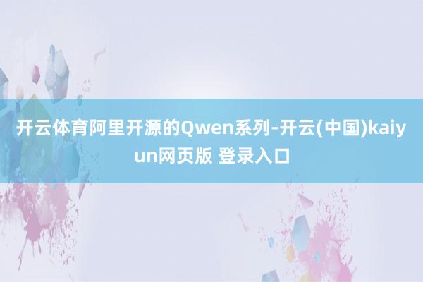 开云体育阿里开源的Qwen系列-开云(中国)kaiyun网页版 登录入口