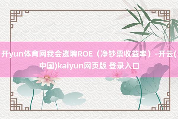 开yun体育网我会遴聘ROE（净钞票收益率）-开云(中国)kaiyun网页版 登录入口