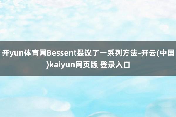 开yun体育网Bessent提议了一系列方法-开云(中国)kaiyun网页版 登录入口