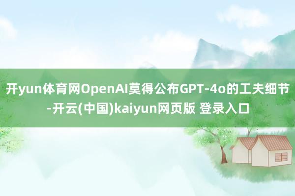 开yun体育网OpenAI莫得公布GPT-4o的工夫细节-开云(中国)kaiyun网页版 登录入口