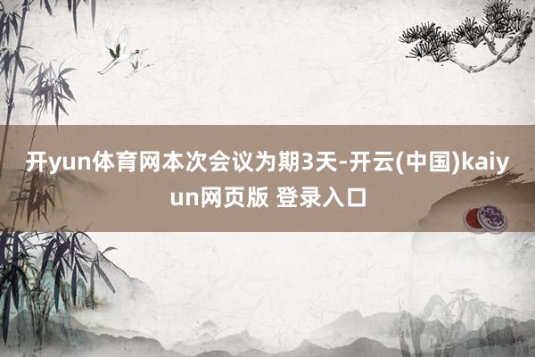 开yun体育网 本次会议为期3天-开云(中国)kaiyun网页版 登录入口