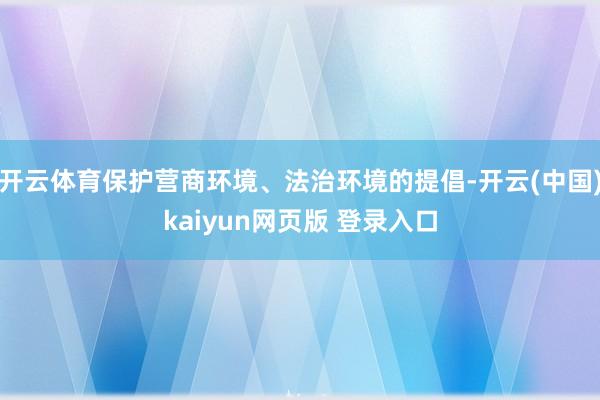 开云体育保护营商环境、法治环境的提倡-开云(中国)kaiyun网页版 登录入口